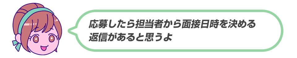 応募したら担当者から面接日時を決める返信があると思うよ。